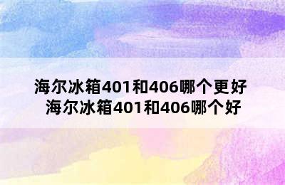 海尔冰箱401和406哪个更好 海尔冰箱401和406哪个好